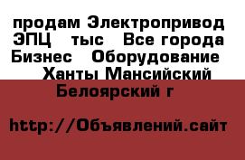 продам Электропривод ЭПЦ-10тыс - Все города Бизнес » Оборудование   . Ханты-Мансийский,Белоярский г.